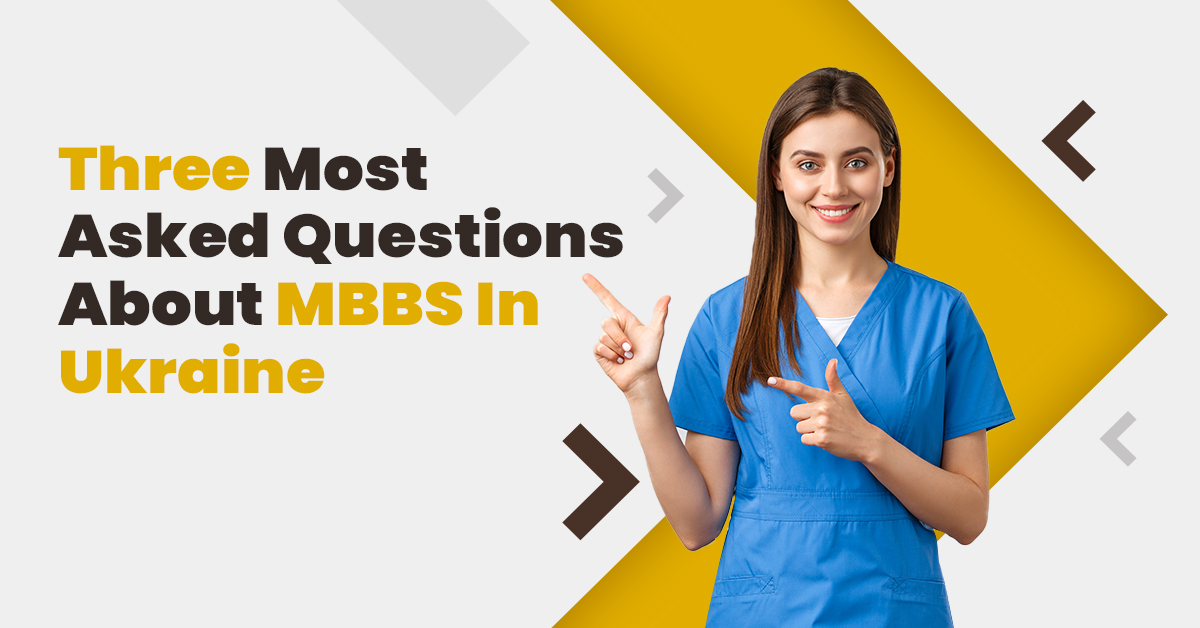 Your three most asked questions for MBBS in Ukraine answered